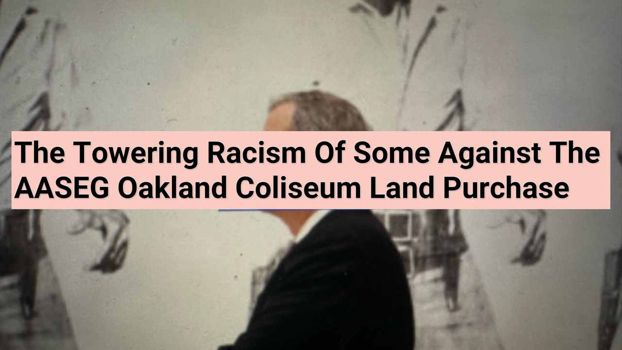 The Towering Racism Of Some Against The AASEG Oakland Alameda County Coliseum Land Purchase