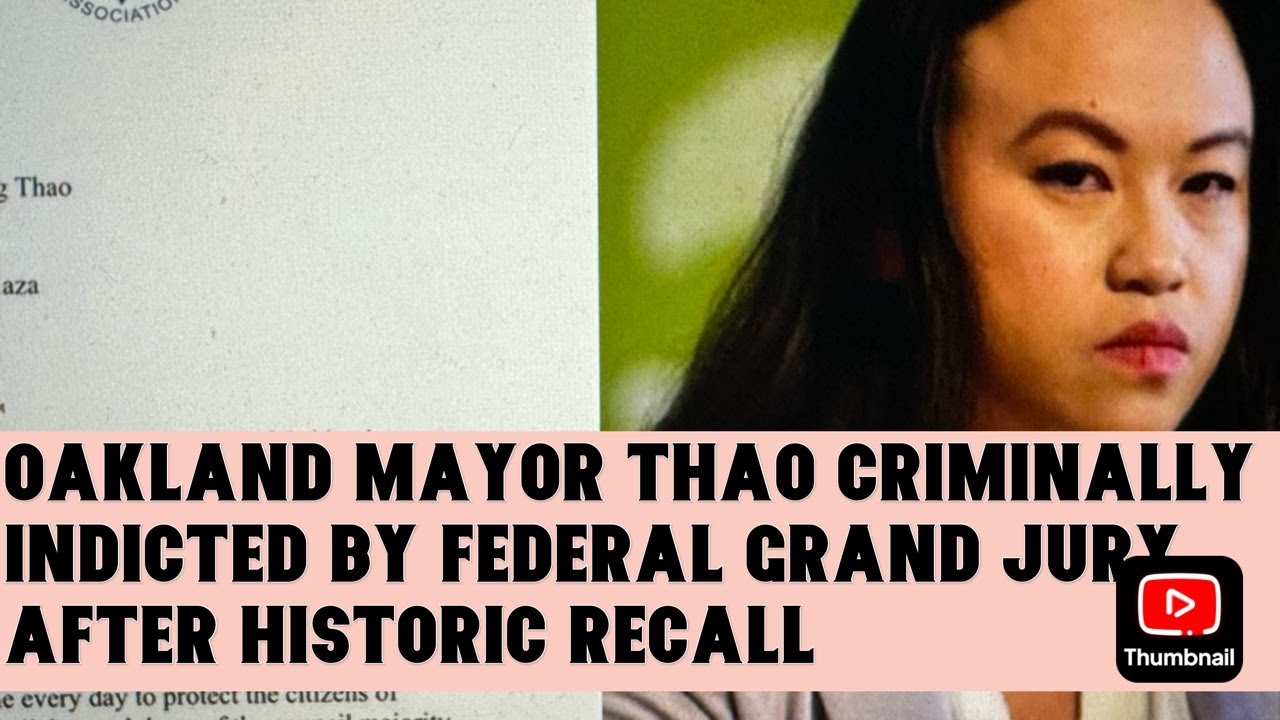 OAKLAND MAYOR THAO CRIMINALLY INDICTED BY FEDERAL GRAND JURY AFTER HISTORIC RECALL