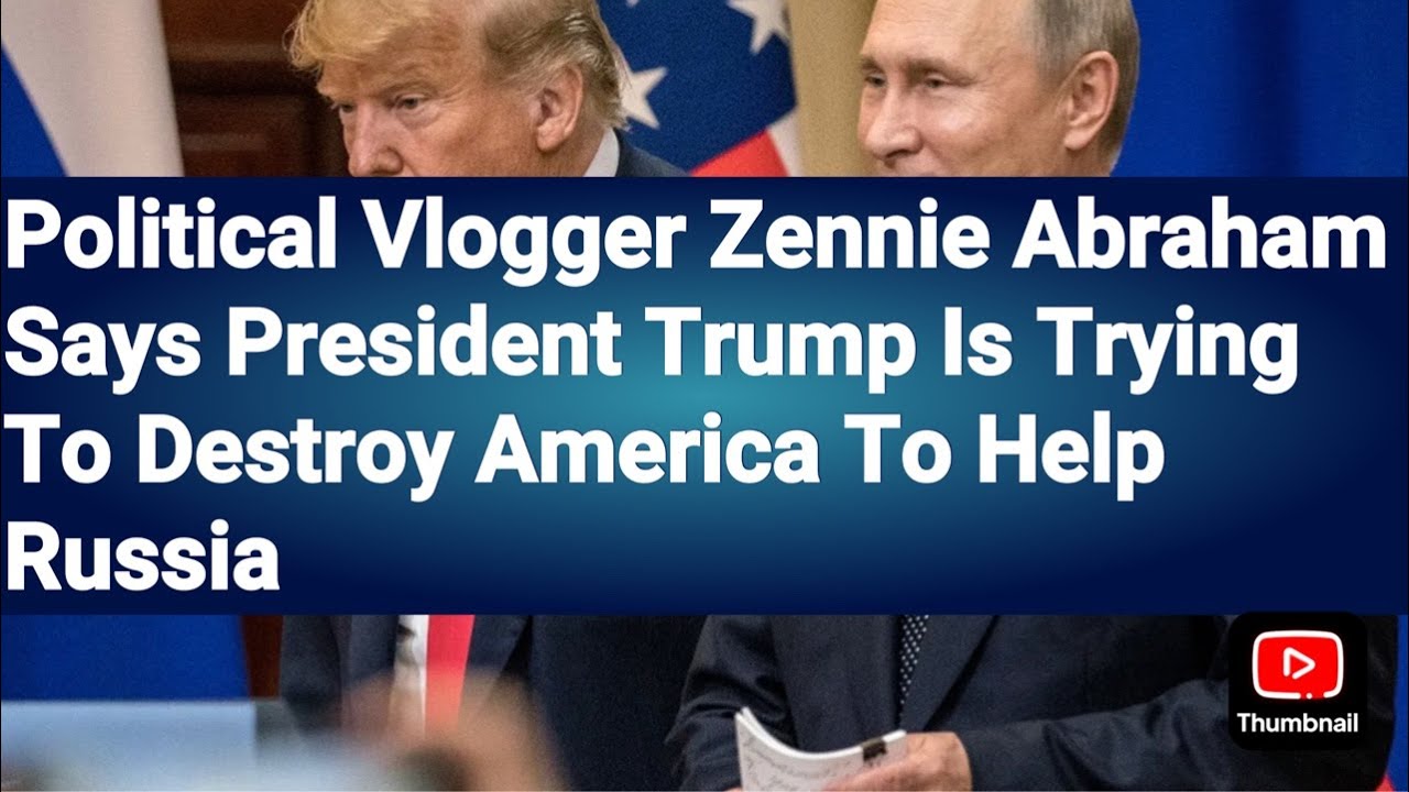 Political Vlogger Zennie Abraham Says President Trump Is Trying To Destroy America To Help Russia